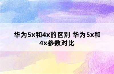 华为5x和4x的区别 华为5x和4x参数对比